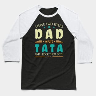 I Have Two Tittles Dad And Tata And I Rock Them Both Happy Summer Parent Father July 4th Day Baseball T-Shirt